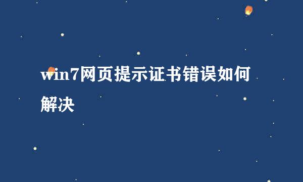 win7网页提示证书错误如何解决