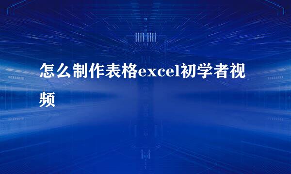 怎么制作表格excel初学者视频