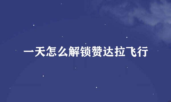 一天怎么解锁赞达拉飞行