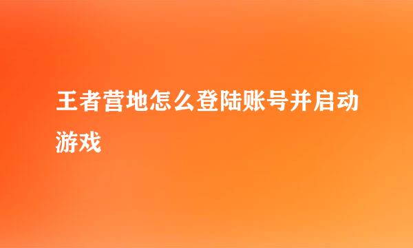 王者营地怎么登陆账号并启动游戏