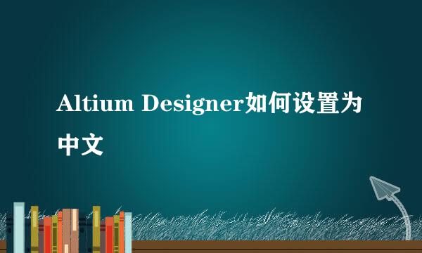 Altium Designer如何设置为中文