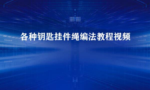 各种钥匙挂件绳编法教程视频