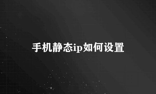 手机静态ip如何设置