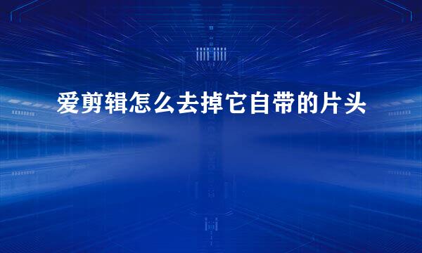 爱剪辑怎么去掉它自带的片头