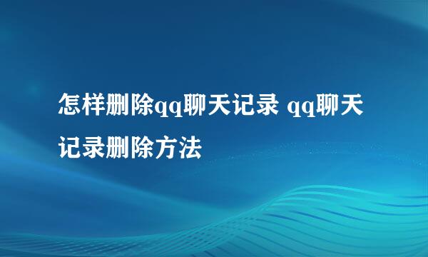 怎样删除qq聊天记录 qq聊天记录删除方法