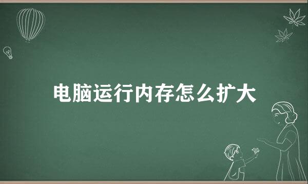 电脑运行内存怎么扩大