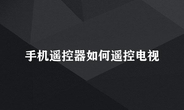 手机遥控器如何遥控电视