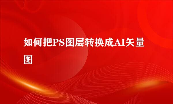 如何把PS图层转换成AI矢量图