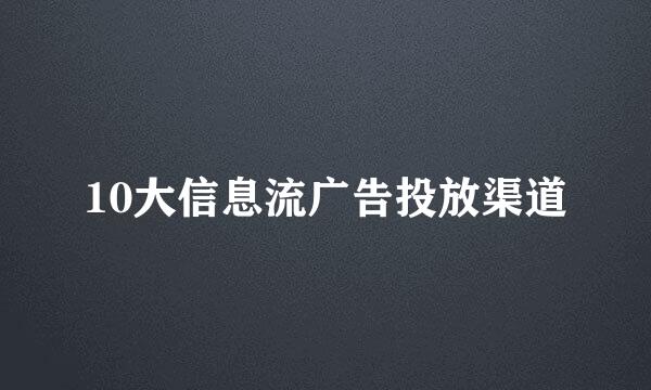 10大信息流广告投放渠道