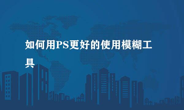 如何用PS更好的使用模糊工具