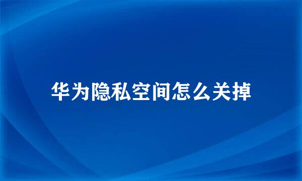 华为隐私空间怎么关掉