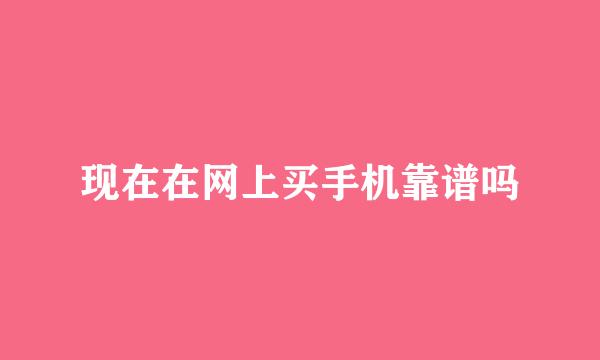 现在在网上买手机靠谱吗