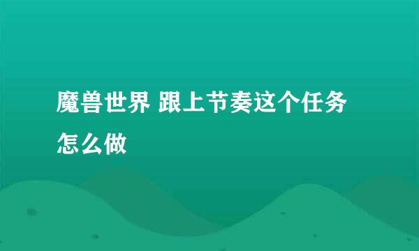 魔兽世界 跟上节奏这个任务怎么做