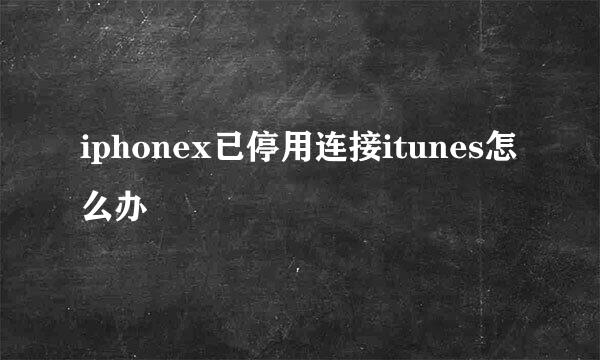 iphonex已停用连接itunes怎么办