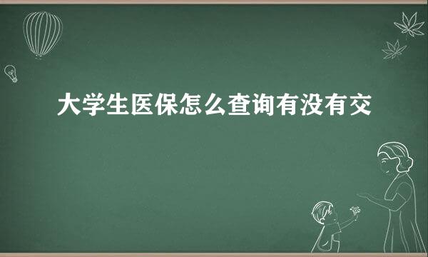 大学生医保怎么查询有没有交