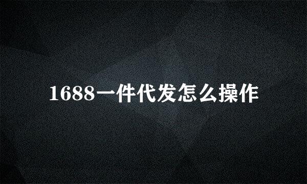 1688一件代发怎么操作