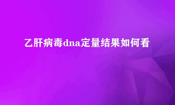 乙肝病毒dna定量结果如何看