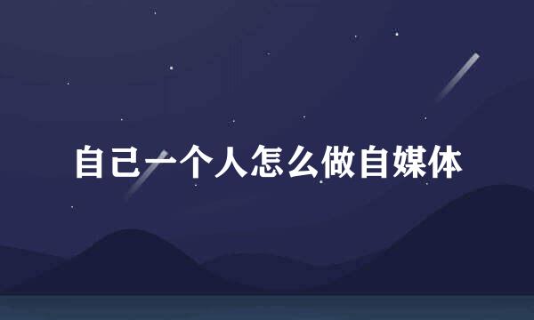 自己一个人怎么做自媒体