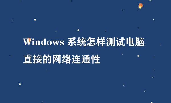 Windows 系统怎样测试电脑直接的网络连通性