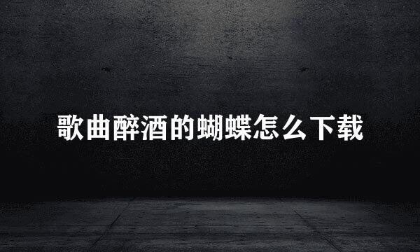 歌曲醉酒的蝴蝶怎么下载