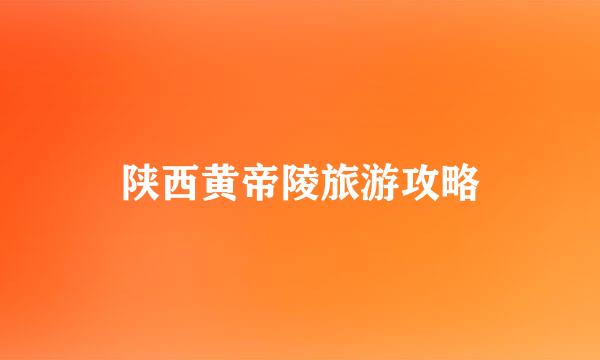 陕西黄帝陵旅游攻略