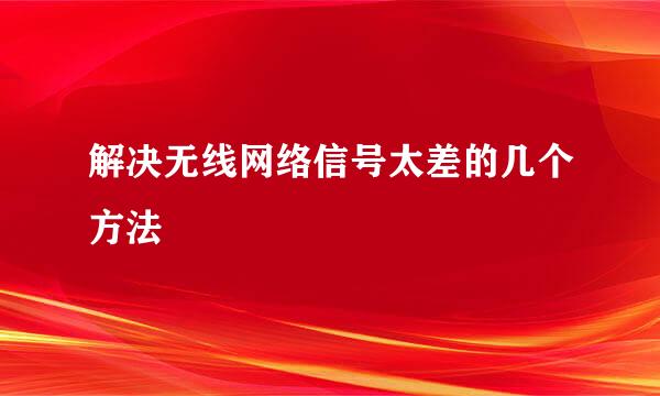 解决无线网络信号太差的几个方法