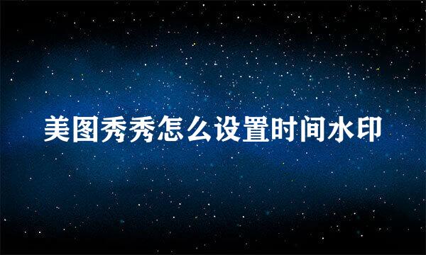 美图秀秀怎么设置时间水印