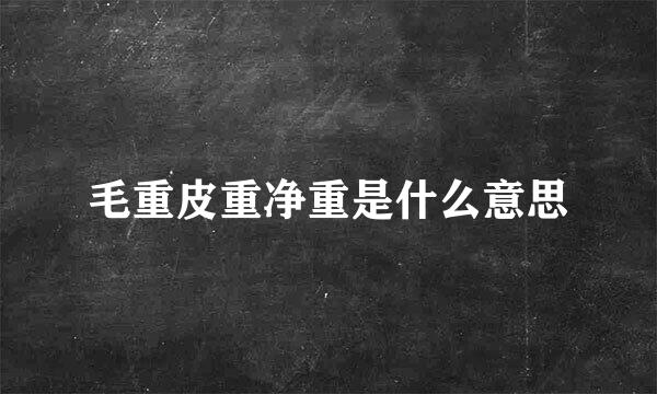毛重皮重净重是什么意思