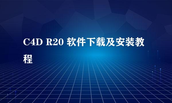 C4D R20 软件下载及安装教程