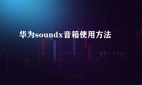 华为soundx音箱使用方法