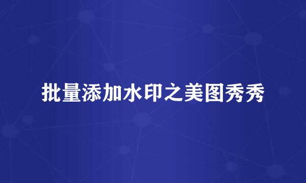 批量添加水印之美图秀秀
