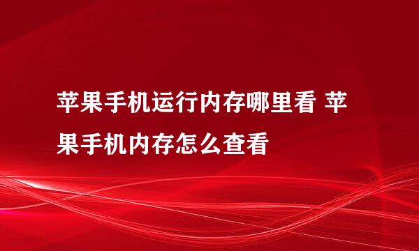 苹果手机运行内存哪里看 苹果手机内存怎么查看