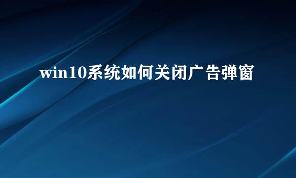 win10系统如何关闭广告弹窗