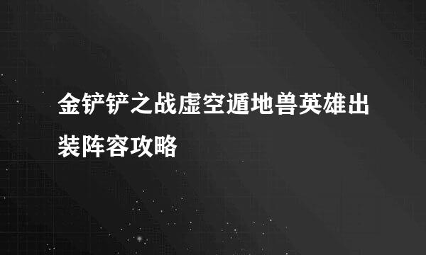 金铲铲之战虚空遁地兽英雄出装阵容攻略