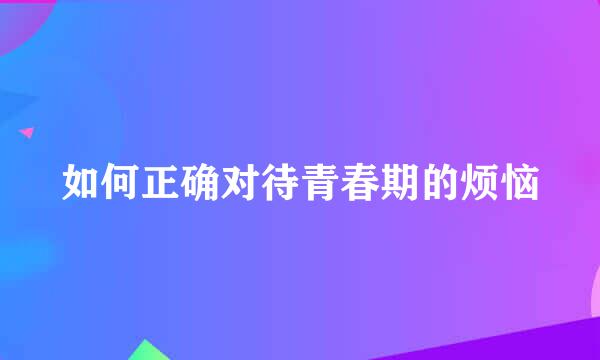如何正确对待青春期的烦恼