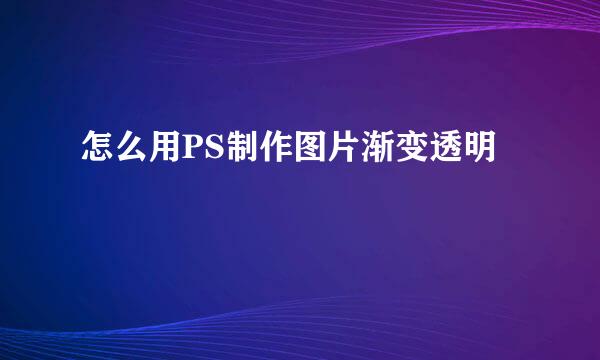 怎么用PS制作图片渐变透明