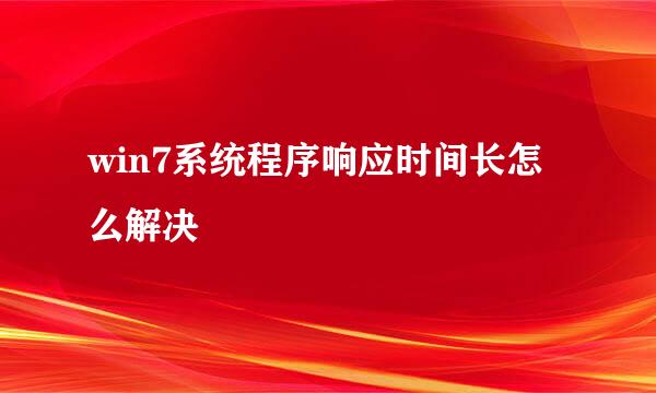 win7系统程序响应时间长怎么解决