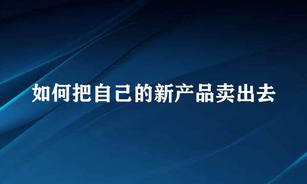 如何把自己的新产品卖出去
