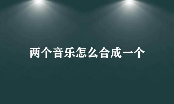 两个音乐怎么合成一个
