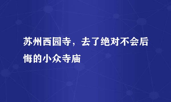 苏州西园寺，去了绝对不会后悔的小众寺庙