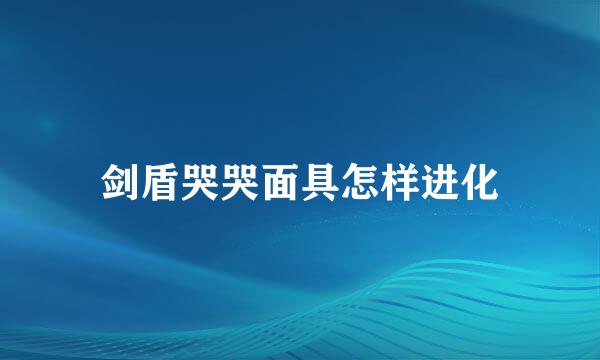 剑盾哭哭面具怎样进化