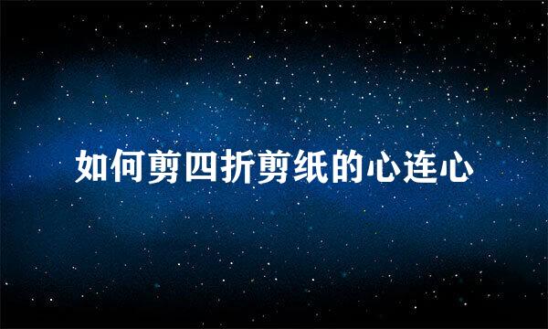 如何剪四折剪纸的心连心