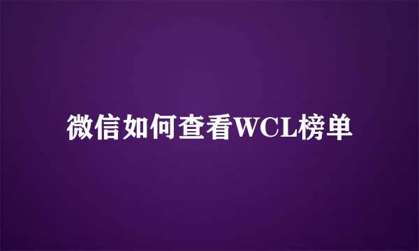 微信如何查看WCL榜单