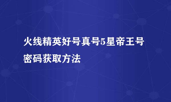 火线精英好号真号5星帝王号密码获取方法