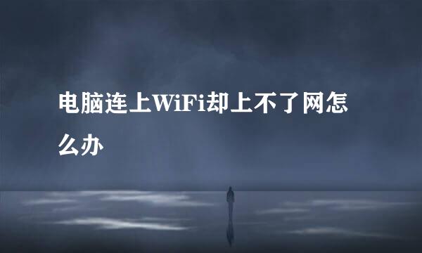 电脑连上WiFi却上不了网怎么办