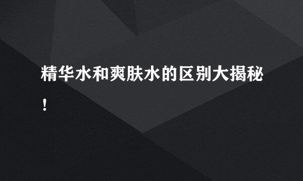精华水和爽肤水的区别大揭秘！