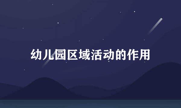 幼儿园区域活动的作用