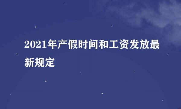 2021年产假时间和工资发放最新规定