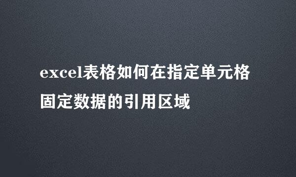 excel表格如何在指定单元格固定数据的引用区域