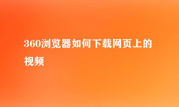 360浏览器如何下载网页上的视频